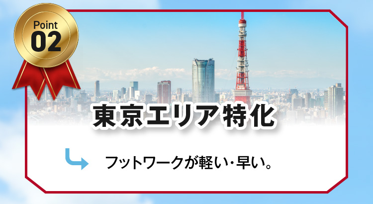 2.東京（23区・多摩）エリア特化-フットワークが軽い・早い-